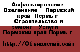 Асфальтирование. Озеленение. - Пермский край, Пермь г. Строительство и ремонт » Услуги   . Пермский край,Пермь г.